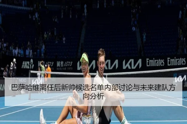 巴萨哈维离任后新帅候选名单内部讨论与未来建队方向分析