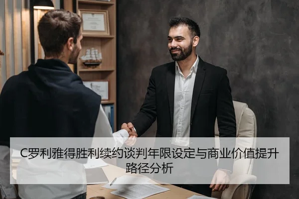 C罗利雅得胜利续约谈判年限设定与商业价值提升路径分析