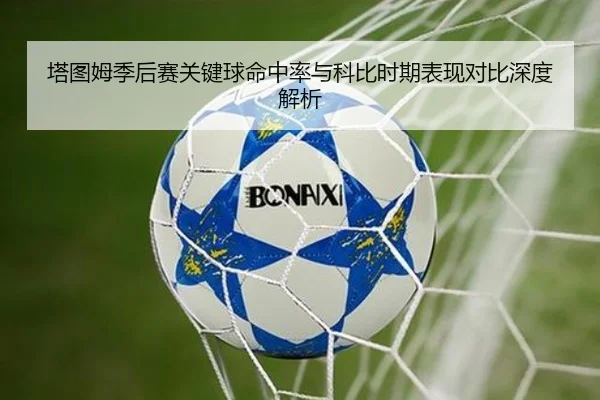 塔图姆季后赛关键球命中率与科比时期表现对比深度解析