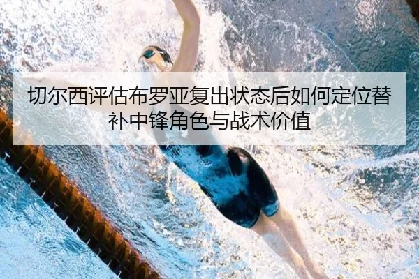切尔西评估布罗亚复出状态后如何定位替补中锋角色与战术价值