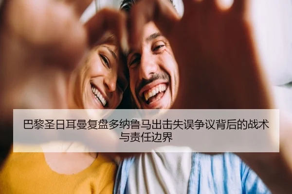巴黎圣日耳曼复盘多纳鲁马出击失误争议背后的战术与责任边界