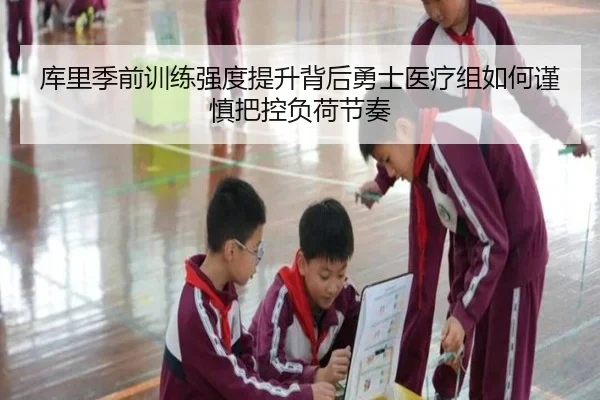 库里季前训练强度提升背后勇士医疗组如何谨慎把控负荷节奏